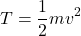 \begin{equation*} T=\dfrac{1}{2} m v^2 \end{equation*}