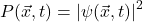 \begin{equation*} P(\vec x,t)=|\psi(\vec x,t)|^2 \end{equation*}