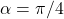 \alpha=\pi/4