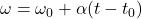 \omega=\omega_0+\alpha (t-t_0)