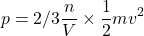 \[p=2/3 \frac{n}{V} \times \frac{1}{2}mv^2\]