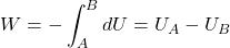\begin{equation*} W=-\int_A^B d U=U_A-U_B \end{equation*}