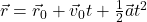 \vec r=\vec r_0 + \vec v_0 t + \frac{1}{2} \vec a t^2