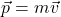 \[\vec{p}=m\vec{v}\]
