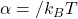 \alpha=/k_B T