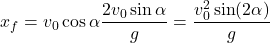 \begin{equation*} x_f=v_0\cos\alpha \dfrac{2 v_0\sin\alpha}{g}=\dfrac{v_0^2 \sin(2\alpha)}{g} \end{equation*}
