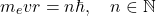 \begin{equation*} m_e v r=n\hbar, \quad n\in \mathbb{N} \end{equation*}
