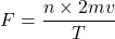 \[F=\frac{n\times 2mv}{T}\]