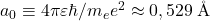a_0\equiv4\pi\varepsilon \hbar /m_e e^2\approx 0,529 \:\textup{\r{A}}