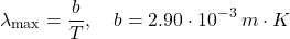 \begin{equation*} \lambda_{\text{max}}=\dfrac{b}{T},\quad b=2.90\cdot 10^{-3}\: m\cdot K \end{equation*}