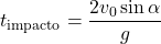 \[ t_ {\text{impacto}}=\dfrac{2 v_0 \sin\alpha}{g} \]