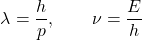 \begin{equation*} \lambda=\dfrac{h}{p},\quad\quad \nu=\dfrac{E}{h} \end{equation*}