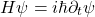 \[H\psi=i\hbar\partial_t \psi\]