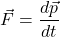 \[\vec{F}=\dfrac{d\vec{p}}{dt}\]