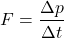 \[F=\frac{\Delta p}{\Delta t}\]