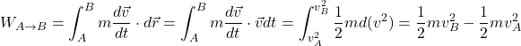 \[ W_{A\to B}=\int_A^B m\dfrac{d \vec v}{d t} \cdot d \vec r=\int_A^B m\dfrac{d \vec v}{d t} \cdot \vec v d t=\int_{v_A^2}^{v_B^2} \dfrac{1}{2} m d(v^2)=\dfrac{1}{2}m v_B^2-\dfrac{1}{2}m v_A^2 \]