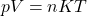 \[pV=nKT\]