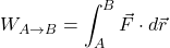 \begin{equation*} W_{A\to B}=\int_A^B \vec F\cdot d \vec r \end{equation*}