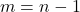 m=n-1