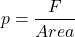 \[p=\frac{F}{Area}\]