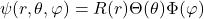 \begin{equation*}\psi(r,\theta,\varphi)=R(r)\Theta(\theta)\Phi(\varphi)\end{equation*}