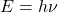 \begin{equation*} E=h\nu \end{equation*}
