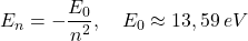 \begin{equation*}E_n=-\dfrac{E_0}{n^2},\quad E_0\approx 13,59 \: eV\end{equation*}