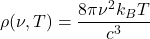 \begin{equation*} \rho(\nu,T)=\dfrac{8\pi\nu^2 k_B T}{c^3} \end{equation*}