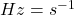 Hz=s^{-1}