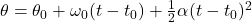 \theta=\theta_0+\omega_0 (t-t_0)+\frac{1}{2}\alpha (t-t_0)^2