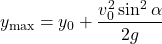 \begin{equation*} y_{\text{max}}=y_0+\dfrac{v_0^2 \sin^2\alpha}{2g} \end{equation*}