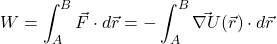 \[ W=\int_A^B \vec F\cdot d \vec r=-\int_A^B \vec{\nabla U}(\vec r)\cdot d \vec r \]