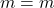 m=m