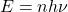 \begin{equation*} E=nh\nu \end{equation*}